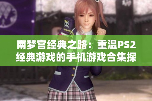 南梦宫经典之路：重温PS2经典游戏的手机游戏合集探索