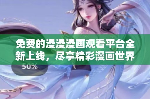 免费的漫漫漫画观看平台全新上线，尽享精彩漫画世界