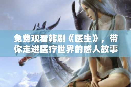 免费观看韩剧《医生》，带你走进医疗世界的感人故事