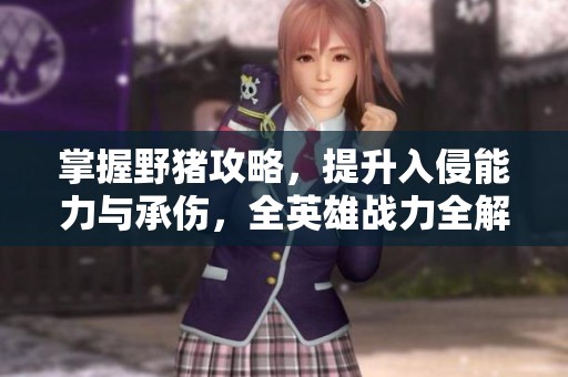 掌握野猪攻略，提升入侵能力与承伤，全英雄战力全解析