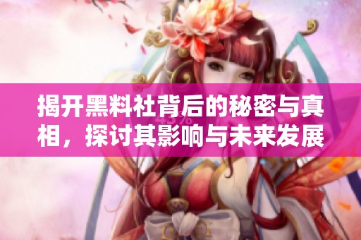 揭开黑料社背后的秘密与真相，探讨其影响与未来发展