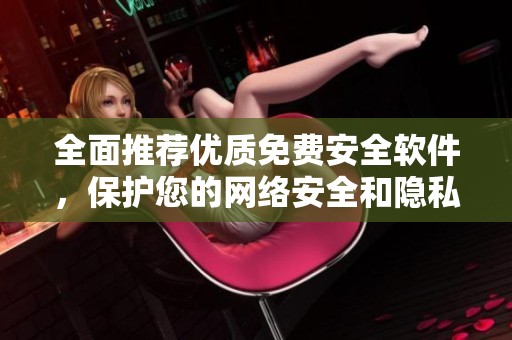 全面推荐优质免费安全软件，保护您的网络安全和隐私