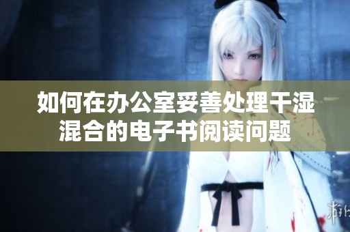 如何在办公室妥善处理干湿混合的电子书阅读问题