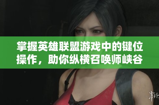 掌握英雄联盟游戏中的键位操作，助你纵横召唤师峡谷之路