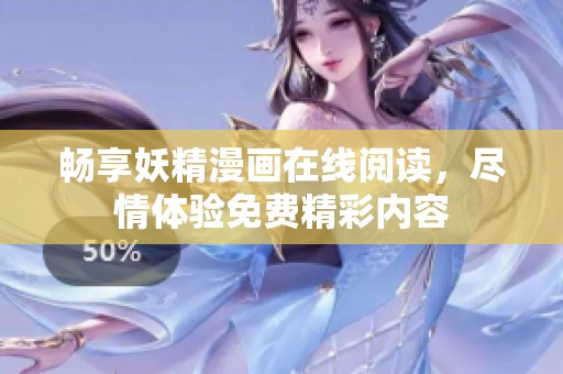 畅享妖精漫画在线阅读，尽情体验免费精彩内容