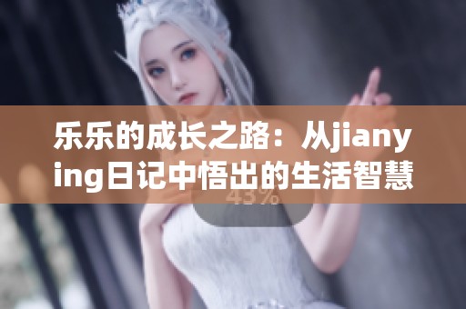 乐乐的成长之路：从jianying日记中悟出的生活智慧
