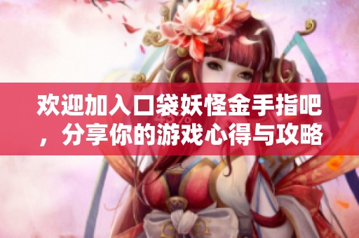 欢迎加入口袋妖怪金手指吧，分享你的游戏心得与攻略！