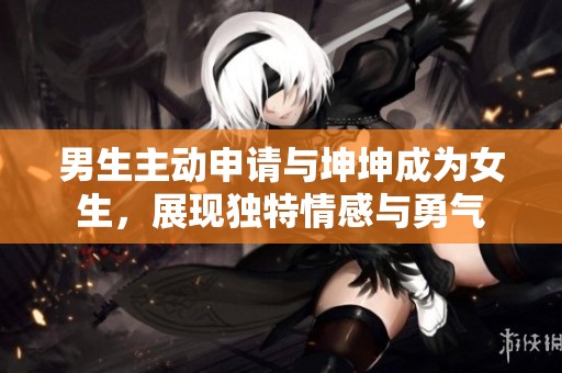 男生主动申请与坤坤成为女生，展现独特情感与勇气