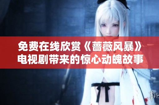 免费在线欣赏《蔷薇风暴》电视剧带来的惊心动魄故事