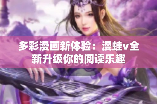 多彩漫画新体验：漫蛙v全新升级你的阅读乐趣