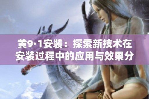 黄9·1安装：探索新技术在安装过程中的应用与效果分析