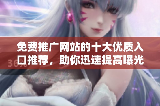免费推广网站的十大优质入口推荐，助你迅速提高曝光率