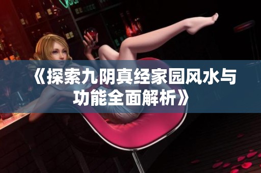 《探索九阴真经家园风水与功能全面解析》