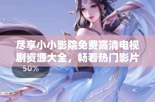 尽享小小影院免费高清电视剧资源大全，畅看热门影片不花钱