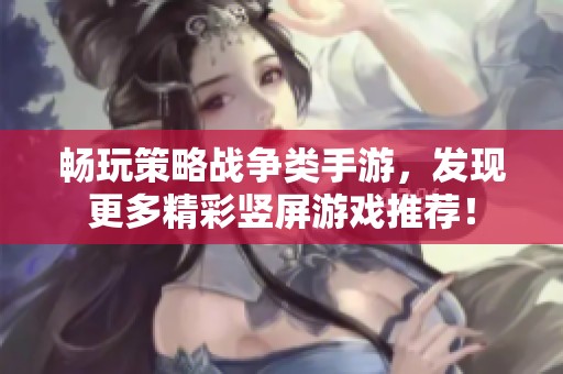 畅玩策略战争类手游，发现更多精彩竖屏游戏推荐！