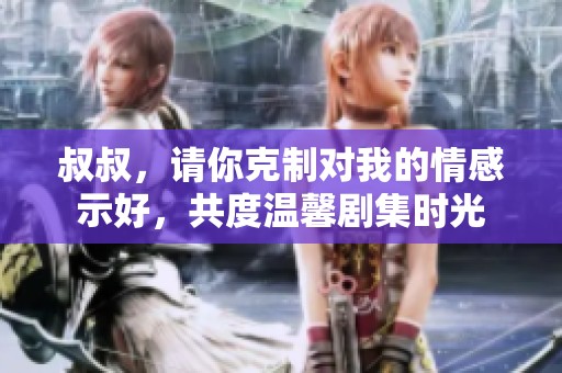 叔叔，请你克制对我的情感示好，共度温馨剧集时光