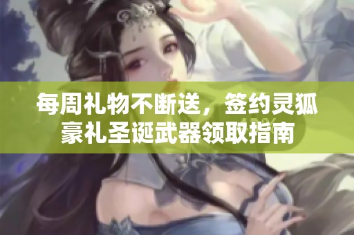 每周礼物不断送，签约灵狐豪礼圣诞武器领取指南