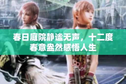 春日庭院静谧无声，十二度春意盎然感悟人生