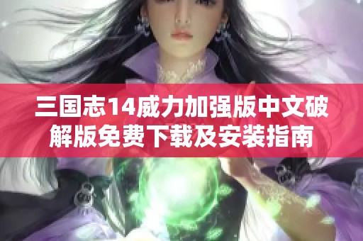 三国志14威力加强版中文破解版免费下载及安装指南