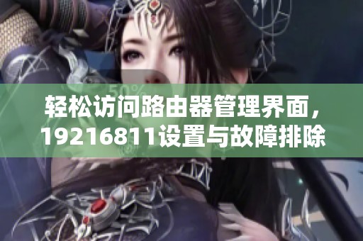 轻松访问路由器管理界面，19216811设置与故障排除指南