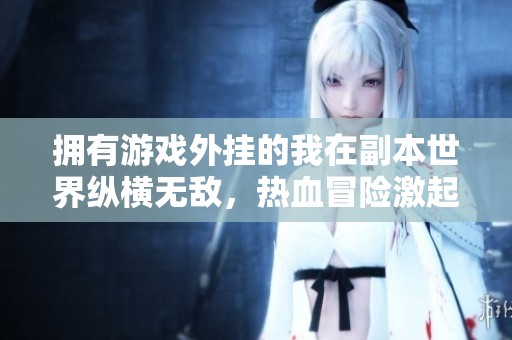 拥有游戏外挂的我在副本世界纵横无敌，热血冒险激起无限激情