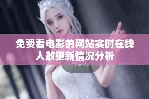 免费看电影的网站实时在线人数更新情况分析