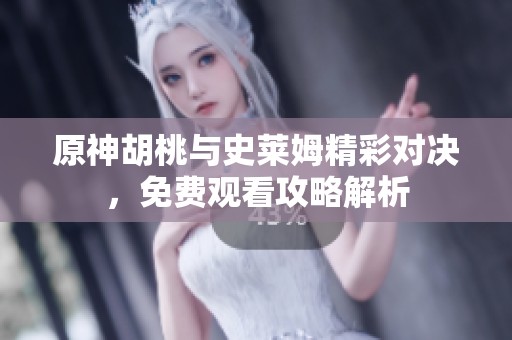 原神胡桃与史莱姆精彩对决，免费观看攻略解析