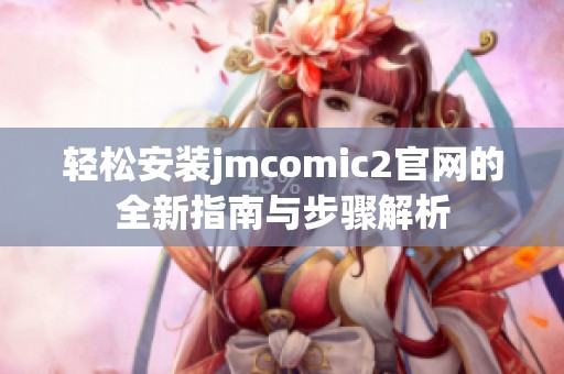 轻松安装jmcomic2官网的全新指南与步骤解析