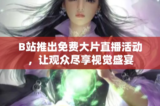 B站推出免费大片直播活动，让观众尽享视觉盛宴