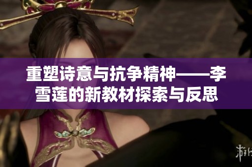 重塑诗意与抗争精神——李雪莲的新教材探索与反思