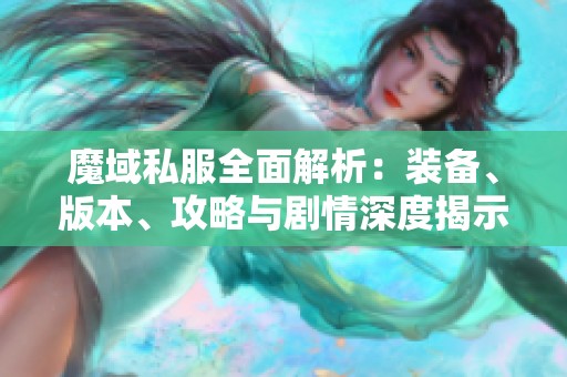 魔域私服全面解析：装备、版本、攻略与剧情深度揭示