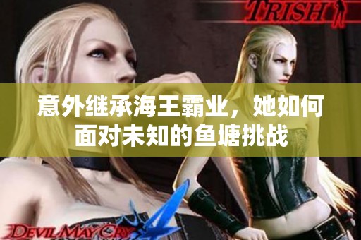 意外继承海王霸业，她如何面对未知的鱼塘挑战