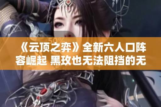 《云顶之弈》全新六人口阵容崛起 黑玫也无法阻挡的无敌套路