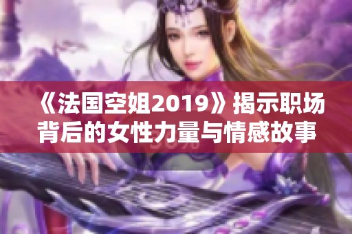 《法国空姐2019》揭示职场背后的女性力量与情感故事