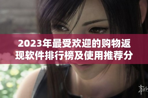 2023年最受欢迎的购物返现软件排行榜及使用推荐分析