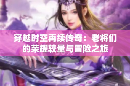 穿越时空再续传奇：老将们的荣耀较量与冒险之旅
