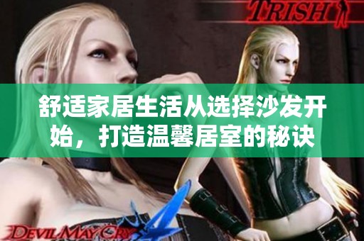 舒适家居生活从选择沙发开始，打造温馨居室的秘诀