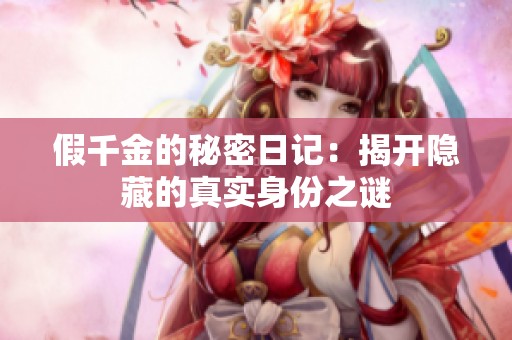 假千金的秘密日记：揭开隐藏的真实身份之谜