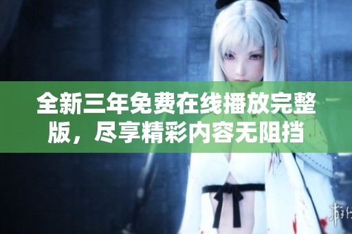 全新三年免费在线播放完整版，尽享精彩内容无阻挡