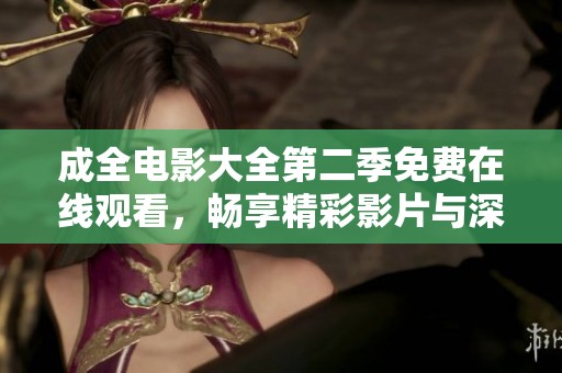 成全电影大全第二季免费在线观看，畅享精彩影片与深刻故事