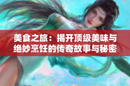美食之旅：揭开顶级美味与绝妙烹饪的传奇故事与秘密