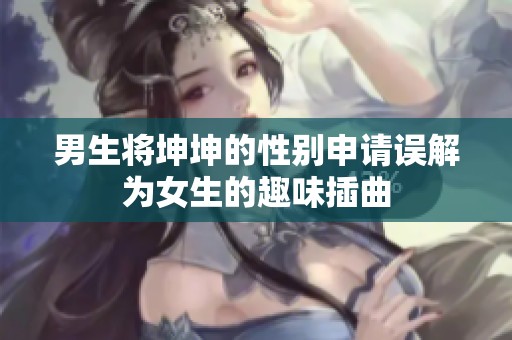 男生将坤坤的性别申请误解为女生的趣味插曲