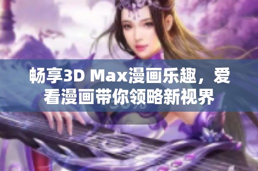 畅享3D Max漫画乐趣，爱看漫画带你领略新视界