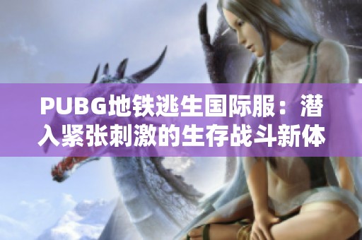 PUBG地铁逃生国际服：潜入紧张刺激的生存战斗新体验
