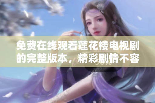 免费在线观看莲花楼电视剧的完整版本，精彩剧情不容错过！