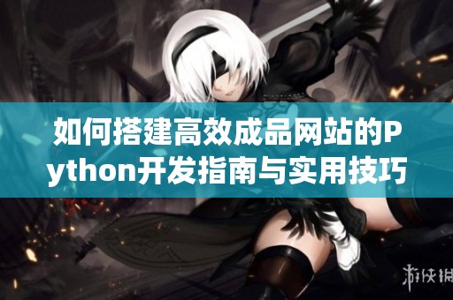 如何搭建高效成品网站的Python开发指南与实用技巧