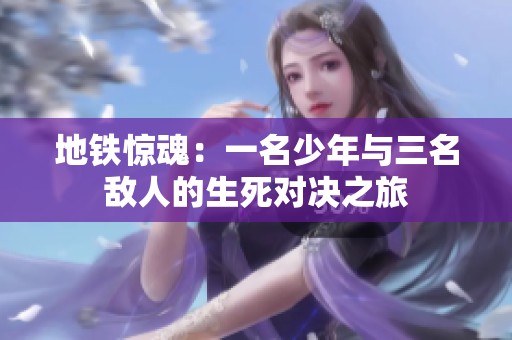 地铁惊魂：一名少年与三名敌人的生死对决之旅