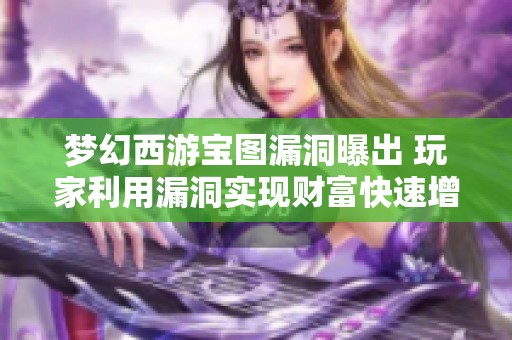 梦幻西游宝图漏洞曝出 玩家利用漏洞实现财富快速增长
