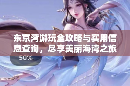 东京湾游玩全攻略与实用信息查询，尽享美丽海湾之旅
