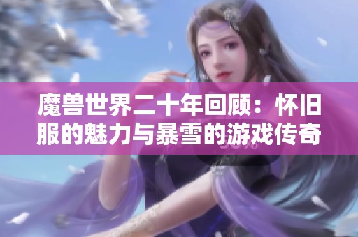 魔兽世界二十年回顾：怀旧服的魅力与暴雪的游戏传奇